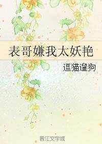 表哥嫌我太妖艳txt