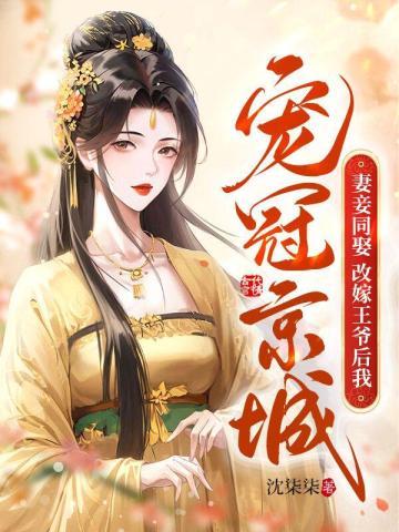 妻妾同娶?改嫁王爷后我宠冠京城8.1分 连载中