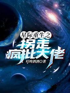 星际重生之拐走疯批大佬(穿越重生)